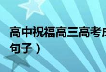 高中祝福高三高考成功的话（适合高考祝福的句子）