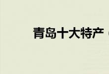 青岛十大特产（青岛有什么特产）