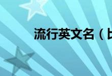 流行英文名（比较好听的英文名）