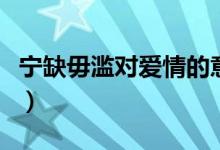 宁缺毋滥对爱情的意思（宁缺毋滥的爱情解释）