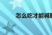 怎么吃才能减肥（能减肥的食物）