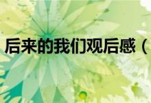 后来的我们观后感（关于后来的我们观后感）