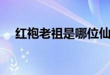 红袍老祖是哪位仙（穿红色衣服的神仙）