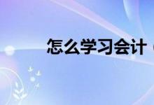 怎么学习会计（如何学习会计呢）