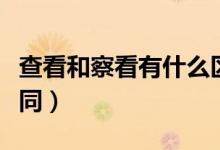 查看和察看有什么区别（查看和察看有什么不同）