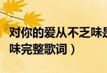 对你的爱从不乏味是什么歌（对你的爱从不乏味完整歌词）