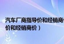 汽车厂商指导价和经销商价是什么意思（简述汽车厂商指导价和经销商价）