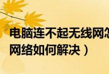 电脑连不起无线网怎么弄（笔记本连不上无线网络如何解决）