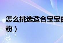 怎么挑选适合宝宝的奶粉(如何给宝宝选择奶粉)