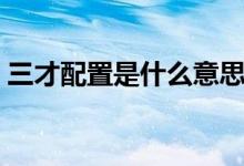 三才配置是什么意思（三才配置指的是什么）