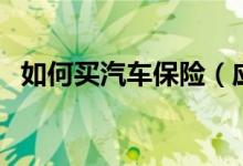 如何买汽车保险（应该如何购买车保险呢）
