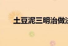 土豆泥三明治做法（制作步骤是什么）