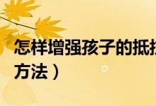 怎样增强孩子的抵抗力（增强孩子的抵抗力的方法）