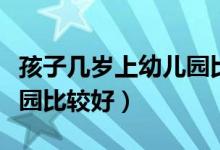 孩子几岁上幼儿园比较合适（孩子几岁上幼儿园比较好）
