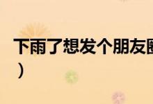 下雨了想发个朋友圈（适合雨天发的简短句子）