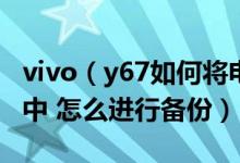 vivo（y67如何将电话号码复制到手机电话卡中 怎么进行备份）