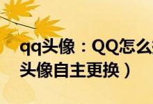 qq头像：QQ怎么换头像（简单五步教你qq头像自主更换）