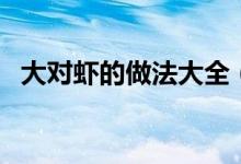 大对虾的做法大全（这道菜的原料是关键）