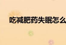 吃减肥药失眠怎么办（五大妙招告诉你）