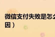 微信支付失败是怎么回事(微信支付失败的原因)