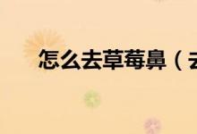 怎么去草莓鼻（去除草莓鼻子的妙招）