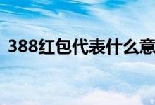 388红包代表什么意思（388红包寓意介绍）