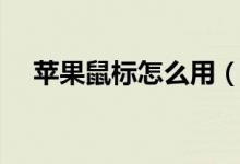 苹果鼠标怎么用（苹果鼠标的使用方法）