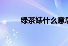 绿茶婊什么意思啊（起源于哪里）