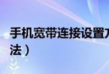 手机宽带连接设置方法（手机怎么连接宽带方法）