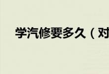 学汽修要多久（对汽车维修的概念介绍）
