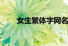 女生繁体字网名（繁体字网名分享）