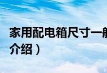 家用配电箱尺寸一般多大（家用配电箱的尺寸介绍）