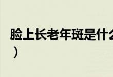 脸上长老年斑是什么原因（是什么原因造成的）