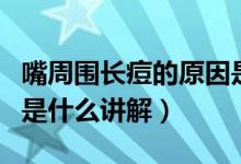 嘴周围长痘的原因是什么（嘴周围长痘的原因是什么讲解）