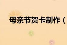 母亲节贺卡制作（母亲节贺卡怎么制作）