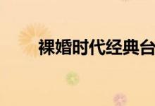 裸婚时代经典台词（都是怎么说的）