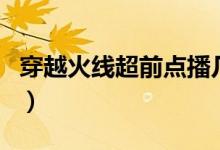 穿越火线超前点播几集（电视剧越穿火线介绍）