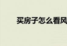 买房子怎么看风水（都需要看什么）