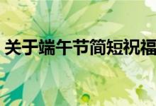 关于端午节简短祝福语（端午节简短祝福语）