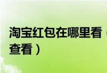 淘宝红包在哪里看（手机淘宝获取的红包如何查看）