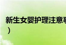 新生女婴护理注意事项（初生婴儿护理如何做）