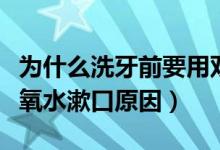 为什么洗牙前要用双氧水漱口（洗牙前要用双氧水漱口原因）