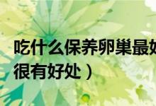 吃什么保养卵巢最好（这些食物对女性的卵巢很有好处）