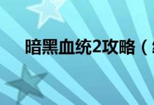 暗黑血统2攻略（给大家一起来分享下）