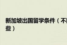 新加坡出国留学条件（不同阶段去新加坡出国留学条件有哪些）