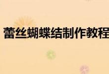 蕾丝蝴蝶结制作教程（怎样制作蕾丝蝴蝶结）