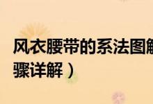 风衣腰带的系法图解（风衣腰带的三种系法步骤详解）