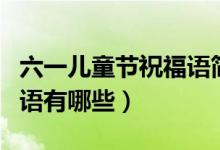 六一儿童节祝福语简短唯美（六一儿童节祝福语有哪些）
