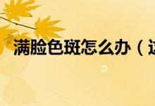 满脸色斑怎么办（这些方法可以消除色斑）