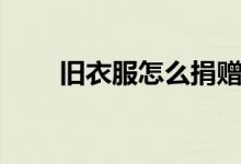 旧衣服怎么捐赠（旧衣服捐赠方法）